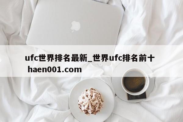 ufc世界排名最新_世界ufc排名前十  haen001.com
