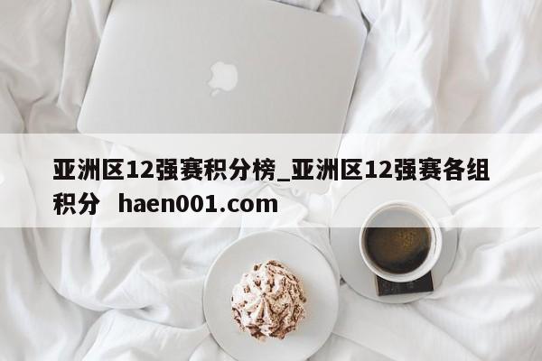 亚洲区12强赛积分榜_亚洲区12强赛各组积分  haen001.com