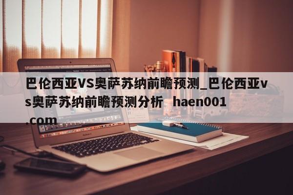 巴伦西亚VS奥萨苏纳前瞻预测_巴伦西亚vs奥萨苏纳前瞻预测分析  haen001.com