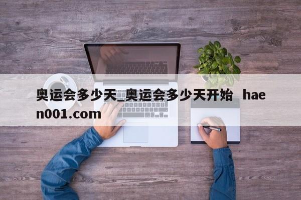 奥运会多少天_奥运会多少天开始  haen001.com