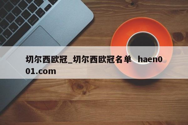 切尔西欧冠_切尔西欧冠名单  haen001.com