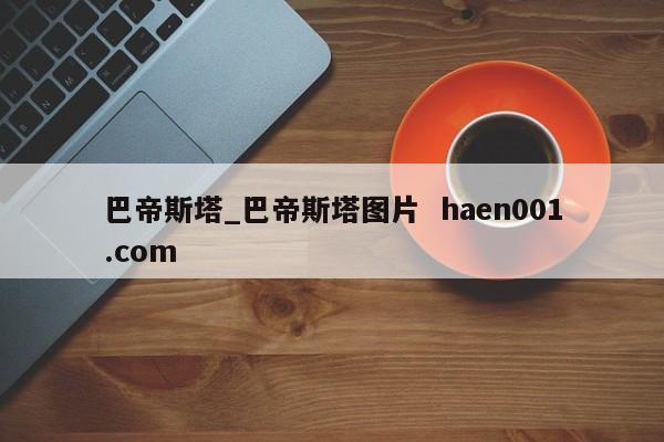 巴帝斯塔_巴帝斯塔图片  haen001.com