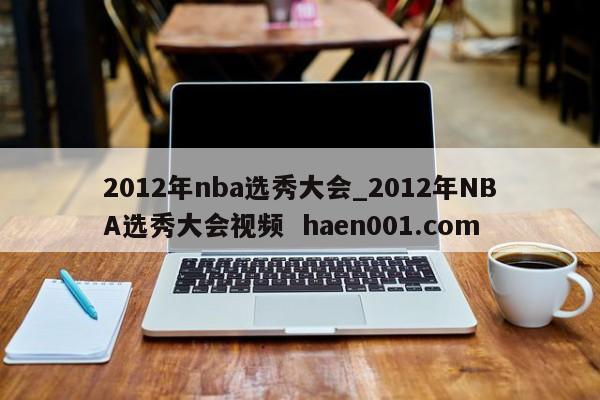2012年nba选秀大会_2012年NBA选秀大会视频 haen001.com