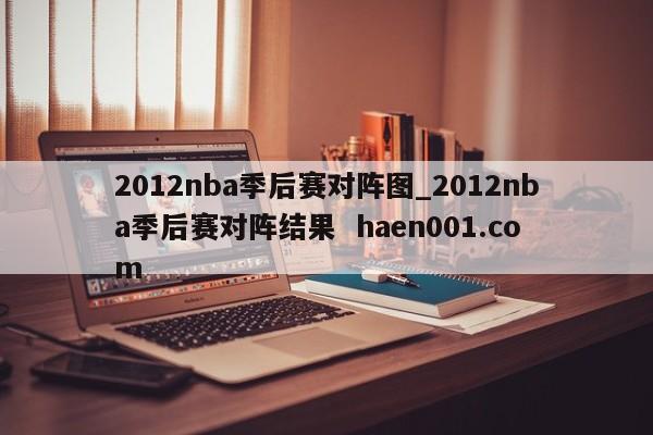 2012nba季后赛对阵图_2012nba季后赛对阵结果 haen001.com