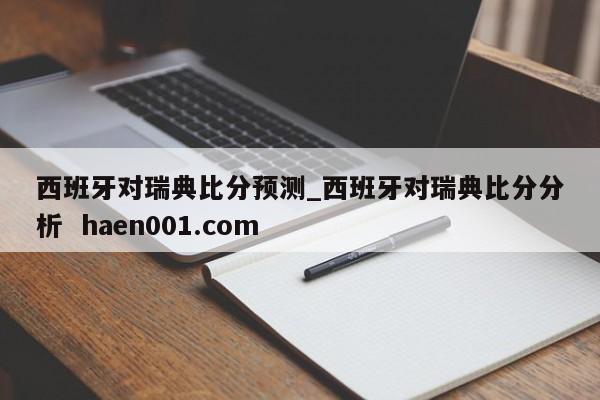 西班牙对瑞典比分预测_西班牙对瑞典比分分析 haen001.com