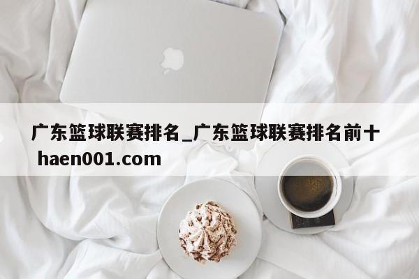 广东篮球联赛排名_广东篮球联赛排名前十  haen001.com