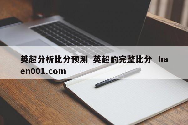 英超分析比分预测_英超的完整比分 haen001.com