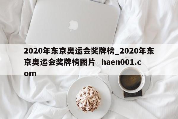 2020年东京奥运会奖牌榜_2020年东京奥运会奖牌榜图片  haen001.com