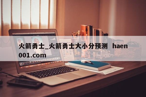 火箭勇士_火箭勇士大小分预测  haen001.com
