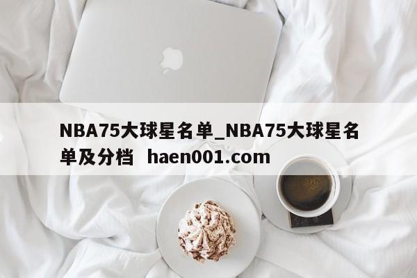 NBA75大球星名单_NBA75大球星名单及分档 haen001.com