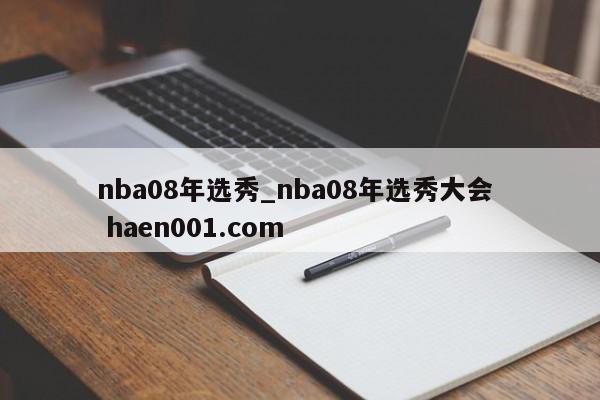 nba08年选秀_nba08年选秀大会  haen001.com