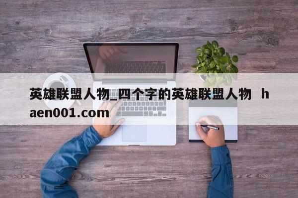 英雄联盟人物_四个字的英雄联盟人物  haen001.com
