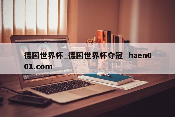 德国世界杯_德国世界杯夺冠  haen001.com
