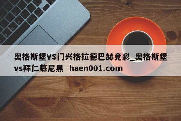 奥格斯堡VS门兴格拉德巴赫竞彩_奥格斯堡vs拜仁慕尼黑 haen001.com
