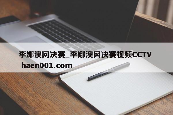 李娜澳网决赛_李娜澳网决赛视频CCTV  haen001.com