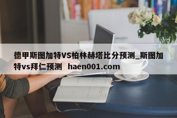 德甲斯图加特VS柏林赫塔比分预测_斯图加特vs拜仁预测 haen001.com
