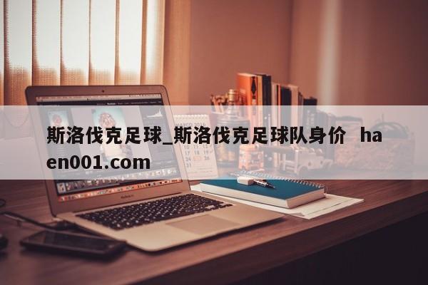 斯洛伐克足球_斯洛伐克足球队身价 haen001.com