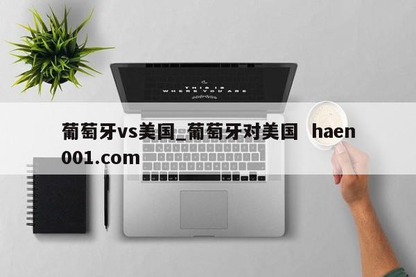 葡萄牙vs美国_葡萄牙对美国 haen001.com