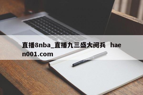 直播8nba_直播九三盛大阅兵 haen001.com
