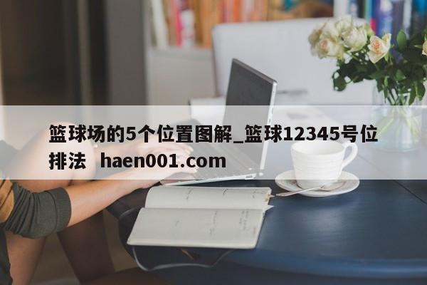 篮球场的5个位置图解_篮球12345号位排法  haen001.com