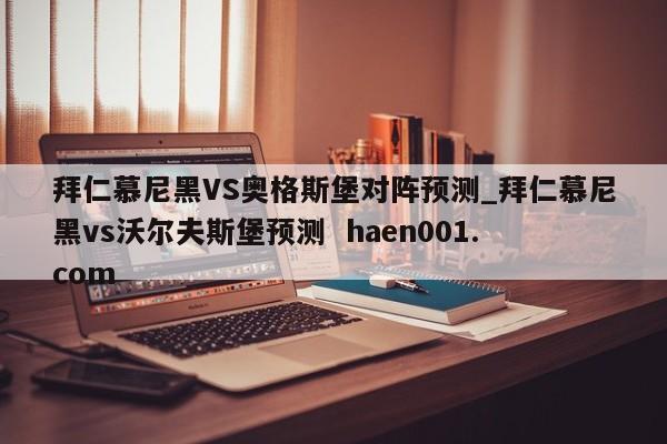 拜仁慕尼黑VS奥格斯堡对阵预测_拜仁慕尼黑vs沃尔夫斯堡预测 haen001.com