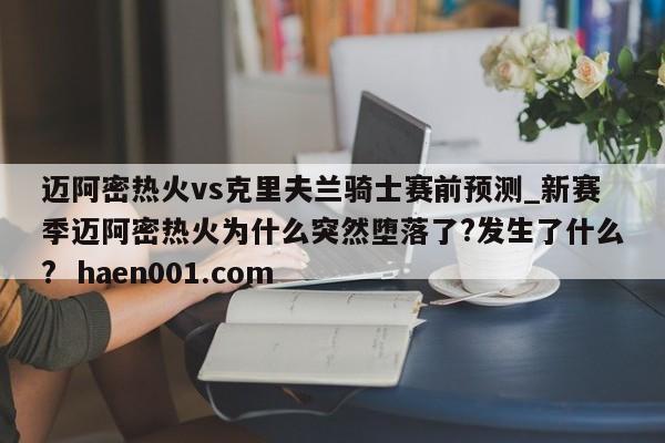迈阿密热火vs克里夫兰骑士赛前预测_新赛季迈阿密热火为什么突然堕落了?发生了什么? haen001.com