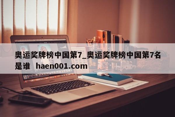 奥运奖牌榜中国第7_奥运奖牌榜中国第7名是谁 haen001.com