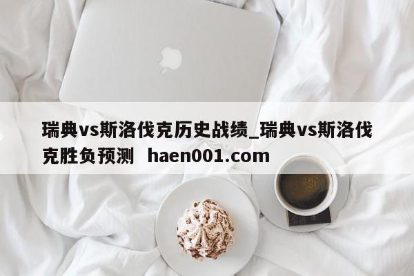 瑞典vs斯洛伐克历史战绩_瑞典vs斯洛伐克胜负预测  haen001.com