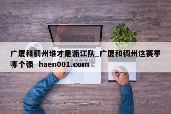 广厦和稠州谁才是浙江队_广厦和稠州这赛季哪个强  haen001.com