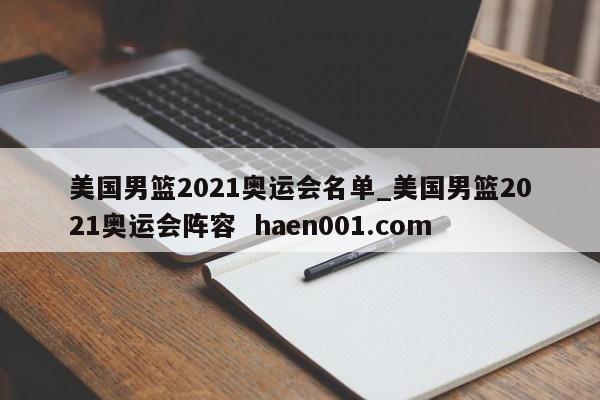 美国男篮2021奥运会名单_美国男篮2021奥运会阵容  haen001.com