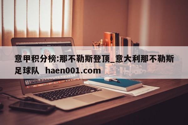 意甲积分榜:那不勒斯登顶_意大利那不勒斯足球队  haen001.com