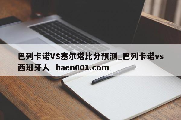 巴列卡诺VS塞尔塔比分预测_巴列卡诺vs西班牙人  haen001.com