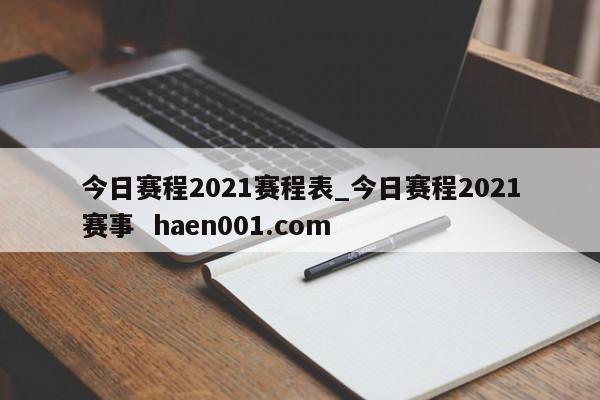 今日赛程2021赛程表_今日赛程2021赛事  haen001.com