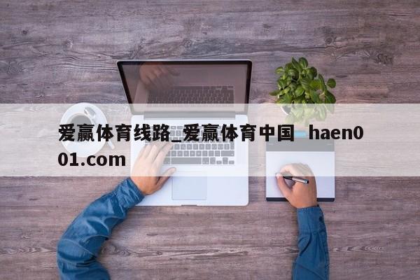 爱赢体育线路_爱赢体育中国  haen001.com