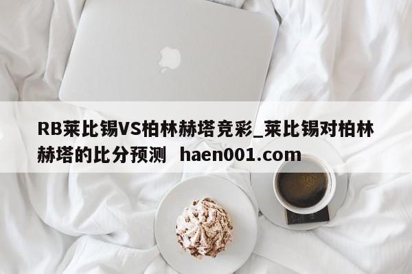 RB莱比锡VS柏林赫塔竞彩_莱比锡对柏林赫塔的比分预测  haen001.com