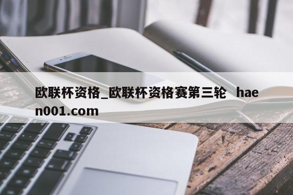 欧联杯资格_欧联杯资格赛第三轮  haen001.com