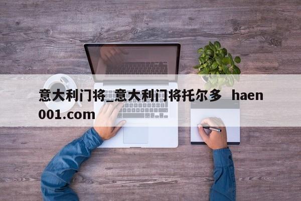 意大利门将_意大利门将托尔多  haen001.com