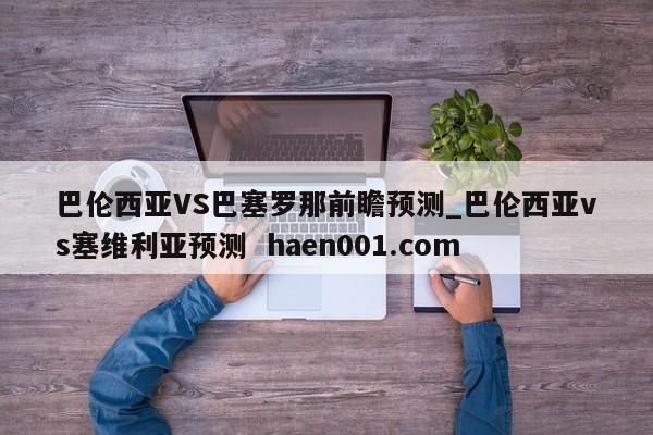 巴伦西亚VS巴塞罗那前瞻预测_巴伦西亚vs塞维利亚预测  haen001.com