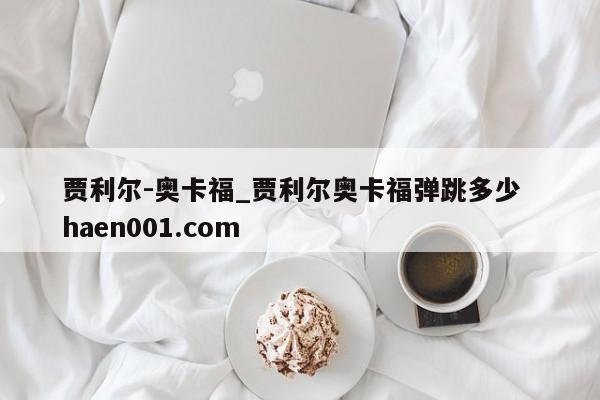 贾利尔-奥卡福_贾利尔奥卡福弹跳多少  haen001.com