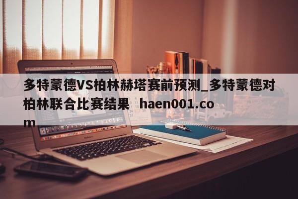 多特蒙德VS柏林赫塔赛前预测_多特蒙德对柏林联合比赛结果  haen001.com