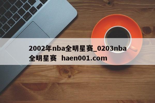2002年nba全明星赛_0203nba全明星赛  haen001.com