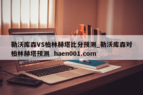 勒沃库森VS柏林赫塔比分预测_勒沃库森对柏林赫塔预测 haen001.com