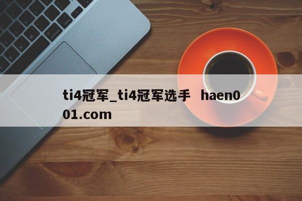 ti4冠军_ti4冠军选手 haen001.com